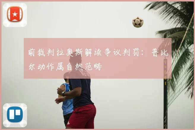 前裁判拉奥斯解读争议判罚：普比尔动作属自然范畴