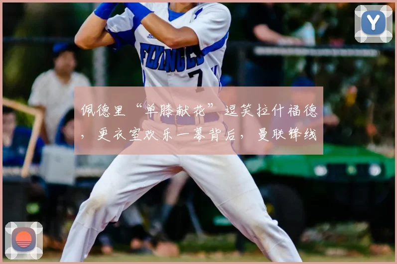 佩德里“单膝献花”逗笑拉什福德,更衣室欢乐一幕背后,曼联锋线留队信号解读
