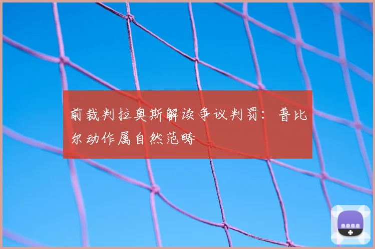 前裁判拉奥斯解读争议判罚:普比尔动作属自然范畴