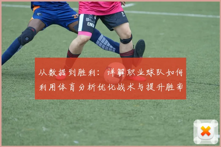 从数据到胜利:详解职业球队如何利用体育分析优化战术与提升胜率