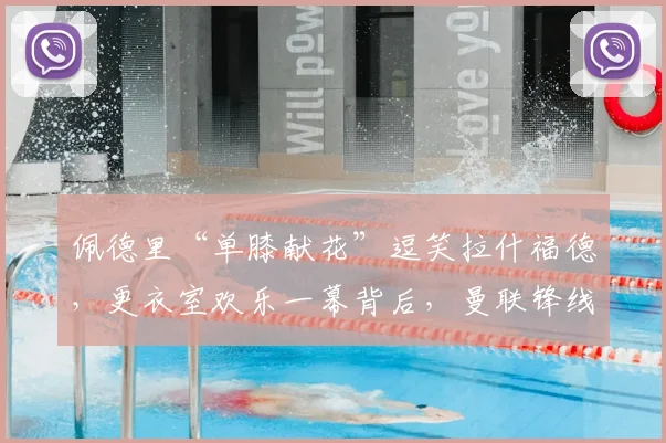 佩德里“单膝献花”逗笑拉什福德，更衣室欢乐一幕背后，曼联锋线留队信号解读